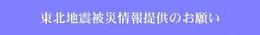 東北地震被災情報のご提供はこちらからどうぞ。